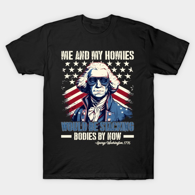 Me And My Homies Would Be Stacking Bodies George Washington T-Shirt by Rosemat